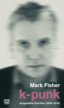 MARK FISHER - k - punk, Ausgewhlte Schriften 2004-2016