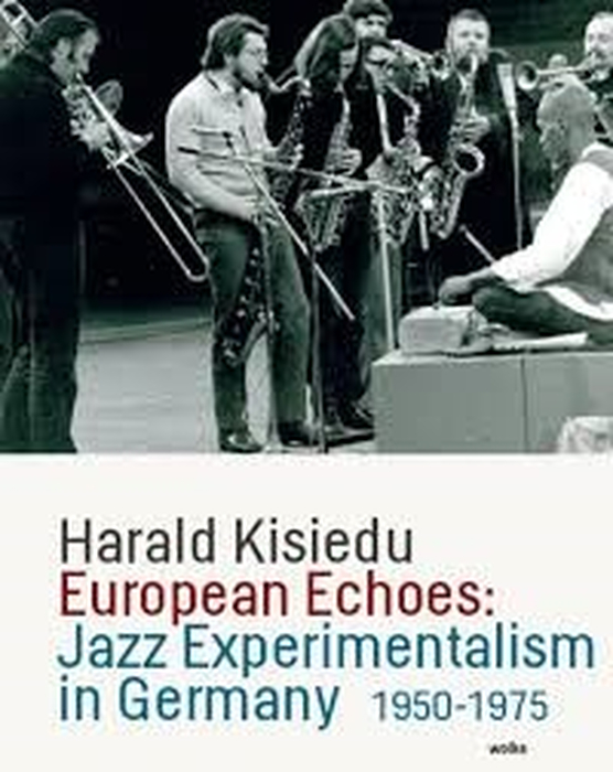 HARALD KISIEDU - European Echoes: Jazz Experimentalism in Germany 1950-1975
