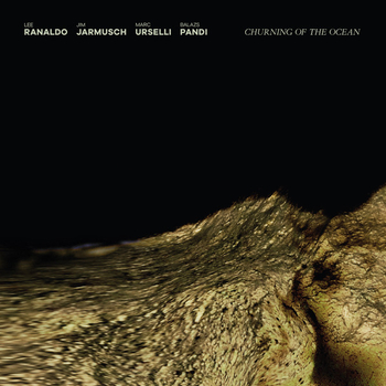RANALDO, JARMUSCH, URSELLI, PANDI - Churning Of The Ocean