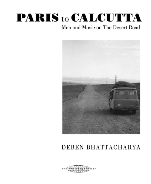 DEBEN BHATTACHARYA - Paris To Calcutta, Men and Music on The Desert Road