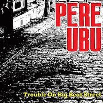 PERE UBU - Trouble On Big Beat Street