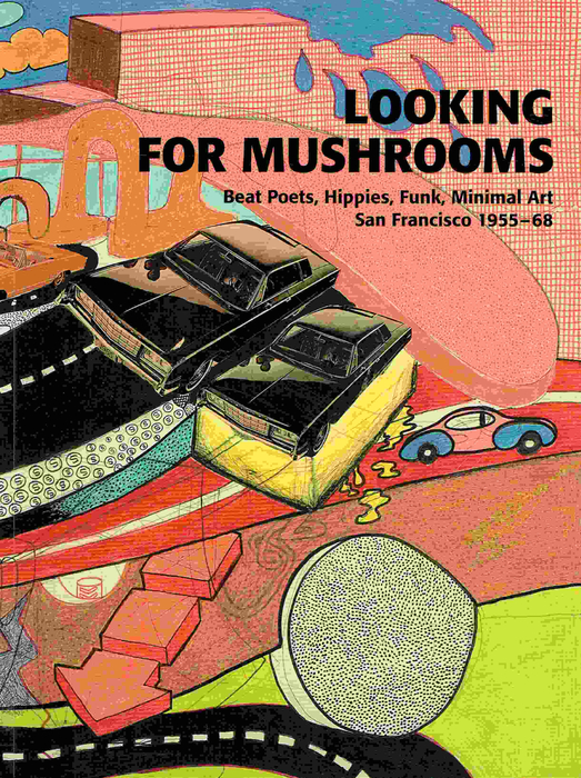 Looking for Mushrooms. Beat Poets, Hippies, Funk, Minimal Art San Francisco 1955-68.