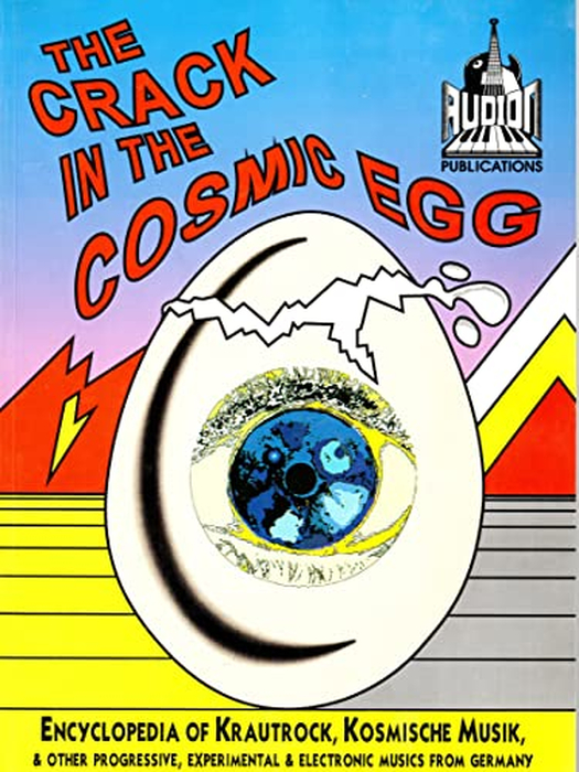 The Crack in the Cosmic Egg: Encyclopedia of Krautrock, Kosmische Musik and Other Progressive, Experimental and Electronic Musics from Germany