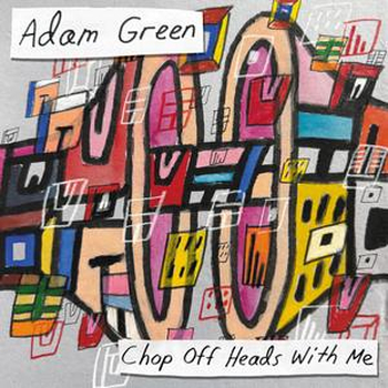 ADAM GREEN - Chop Off Heads With Me